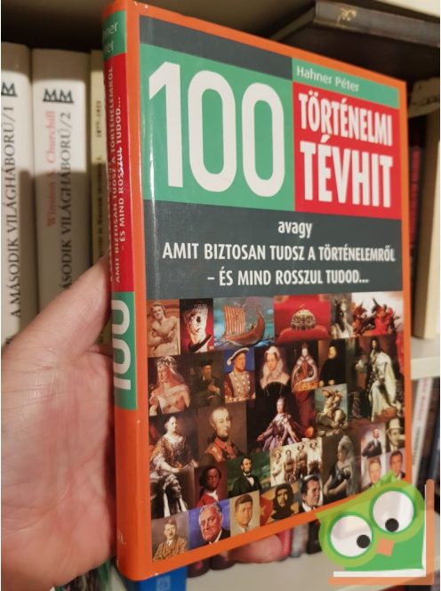 Hahner Péter: 100 történelmi tévhit - avagy amit biztosan tudsz a történelemről - és mind rosszul tudod...