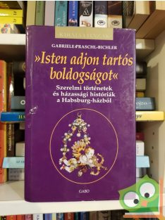   Praschl-Bichler: Isten adjon tartós boldogságot - Szerelmi történetek és házassági históriák a Habsburg-házból (Királyi házak)