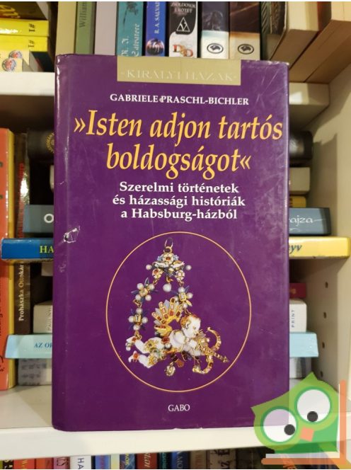 Praschl-Bichler: Isten adjon tartós boldogságot - Szerelmi történetek és házassági históriák a Habsburg-házból (Királyi házak)