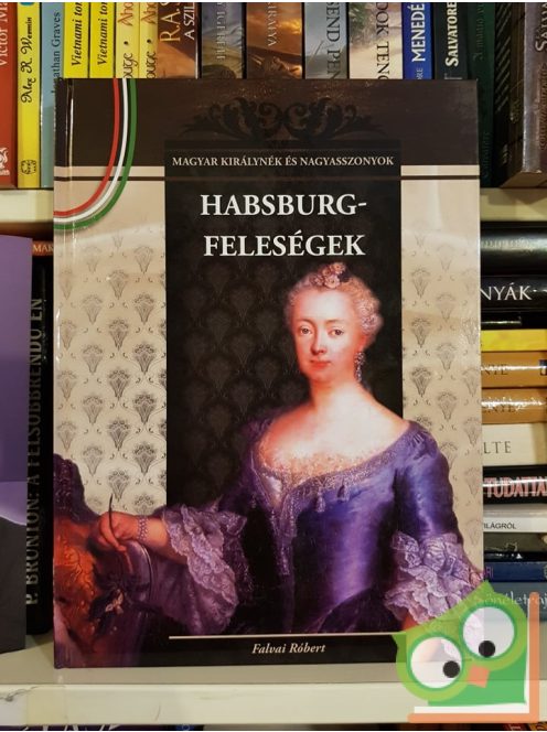 Falvai Róbert: Habsburg-feleségek (Magyar Királynék és Nagyasszonyok 11.)