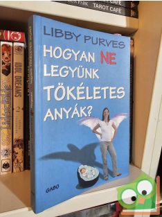 Libby Purves: Hogyan ne legyünk tökéletes anyák?