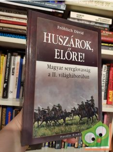   Fröhlich Dávid: Huszárok, előre! Magyar sereglovasság a II. világháborúban