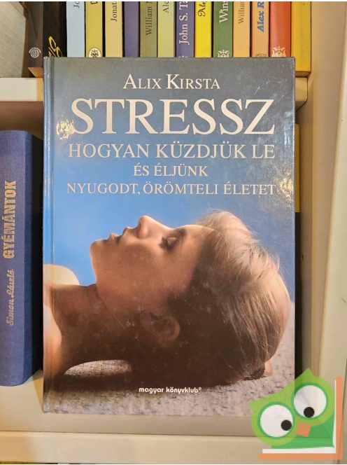 Alix Kirsta: Stressz - Hogyan küzdjük le és éljünk nyugodt, örömteli életet