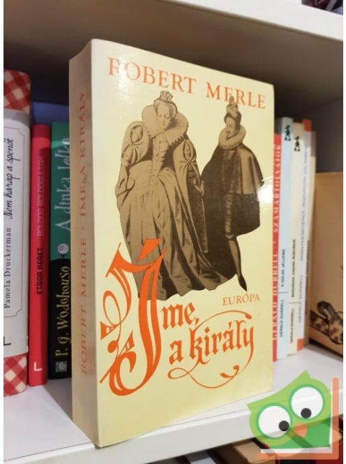 Robert Merle: Íme, a király! (Francia história 4.)