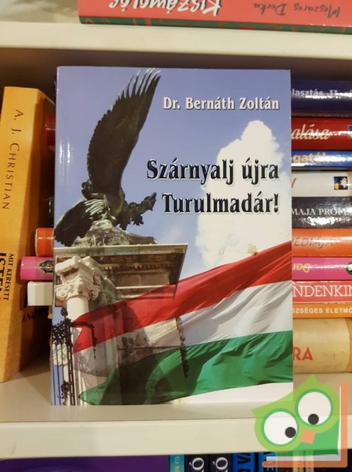 Bernáth Zoltán: Szárnyalj újra Turulmadár! - Hazám, hazám, te mindenem...